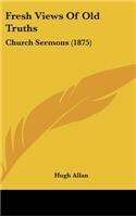 Fresh Views of Old Truths: Church Sermons (1875)