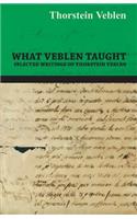 What Veblen Taught - Selected Writings of Thorstein Veblen