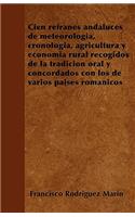 Cien refranes andaluces de meteorología, cronología, agricultura y economía rural recogidos de la tradición oral y concordados con los de varios países románicos: (Spanish)