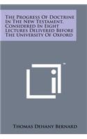The Progress of Doctrine in the New Testament, Considered in Eight Lectures Delivered Before the University of Oxford