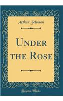 Under the Rose (Classic Reprint)