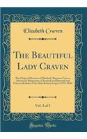 The Beautiful Lady Craven, Vol. 2 of 2: The Original Memoirs of Elizabeth, Baroness Craven, Afterwards Margravine of Anspach and Bayreuth and Princess Berkeley of the Holy Roman Empire (1750-1828) (Classic Reprint)