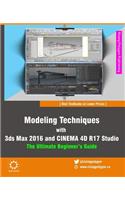 Modeling Techniques with 3ds Max 2016 and Cinema 4D R17 Studio - The Ultimate Beginner's Guide