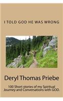 I Told God He Was Wrong !: My Spiritual Journey and Conversations with God.: My Spiritual Journey and Conversations with God.