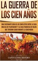 La Guerra de los Cien Años: Una Fascinante Guía de los Conflictos entre la Casa Inglesa de Plantagenet y la Casa Francesa de Valois que Tuvieron Lugar Durante la Edad Media