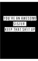 You're An Awesome Sister. Keep That Shit Up - 6 x 9 Inches (Funny Perfect Gag Gift, Organizer, Notes, Goals & To Do Lists): Lined Notebook/ Journal 120 pages, Soft Cover, Matte finish