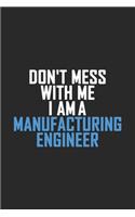 Don't Mess With Me I Am A Manufacturing Engineer