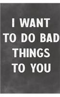 I Want To Do Bad Things To You