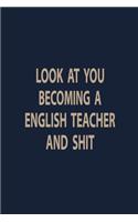 Look at you becoming a English teacher and shit: Blank Lined pages Teacher Notebook journal Funny English Teacher Appreciation Gift
