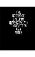 The Notebook I Keep My Inappropriate Thoughts In As A Aries, 7.5" X 9.25" - COLLEGE RULE LINED - BLANK - 150 page - NOTEBOOK: Funny Zodiac novelty gag gift for men and women.