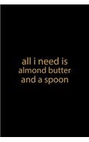 All I Need Is Almond Butter And A Spoon: Line Journal, Diary Or Notebook For Milk Lover. 110 Story Paper Pages. 6 in x 9 in Cover.