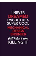 I Never Dreamed I Would Be A Super cool Mechanical Design Engineer But Here I Am Killing It: Career journal, notebook and writing journal for encouraging men, women and kids. A framework for building your career.