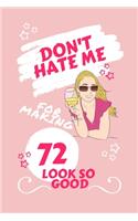Don't Hate Me For Making 72 Look So Good: Perfect Gag Gift - Blank Lined Notebook Journal - 100 Pages 6" x 9" Format - Office Humour and Banter - Girls night Out - Birthday- Hen Stag Do - An