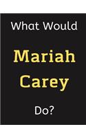 What Would Mariah Carey Do?: Mariah Carey Notebook/ Journal/ Notepad/ Diary For Women, Men, Girls, Boys, Fans, Supporters, Teens, Adults and Kids - 100 Black Lined Pages - 8.5 x