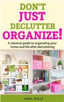Don't Just Declutter, Organize!: A Classical Guide to Organizing Your Home and Life After Decluttering
