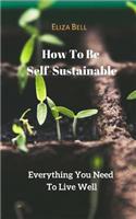 How To Be Self-Sustainable: Everything You Need To Live Well