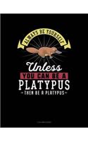 Always Be Yourself Unless You Can Be a Platypus Then Be a Platypus