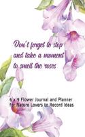 Don't Forget to Stop and Take a Moment to Smell the Roses: 6 x 9 Flower Journal and Planner for Nature Lovers to Record Ideas