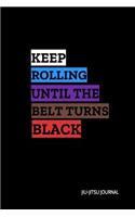 Keep Rolling Until the Belt Turns Black Jiu-Jitsu Journal: Bjj Student Practice Journal, Jiu Jitsu Coach Gift for Training Notes, Strategy and Game Plan. Lined Paper