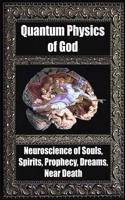 Quantum Physics of God: Neuroscience of Souls, Spirits, Dreams, Prophecy, Near Death