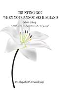 Trusting God When You Cannot See His Hand: Bible Study with Notes and Guidance for the Group