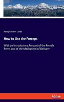 How to Use the Forceps: With an Introductory Account of the Female Pelvis and of the Mechanism of Delivery