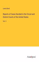 Reports of Cases Decided in the Circuit and District Courts of the United States: Vol. II