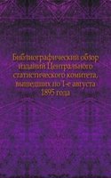 Bibliograficheskij obzor izdanij Tsentralnogo statisticheskogo komiteta, vyshedshih po 1-e avgusta 1895 goda