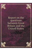 Report on the questions between Great Britain and the United States: (English)