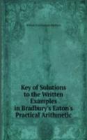 Key of Solutions to the Written Examples in Bradbury's Eaton's Practical Arithmetic