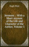 Sermons .: With a Short Account of the Life and Character of the Author, Volume 3