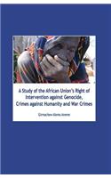 A Study of the African Union's Right of Intervention Against Genocide, Crimes Against Humanity and War Crimes