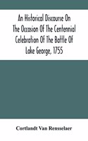 An Historical Discourse On The Occasion Of The Centennial Celebration Of The Battle Of Lake George, 1755: Delivered At The Court-House, Caldwell, N.Y., September 8, 1855