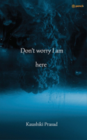 Don't worry I am here