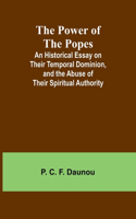 Power of the Popes; An Historical Essay on Their Temporal Dominion, and the Abuse of Their Spiritual Authority