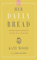 Her Daily Bread: Inspired Words and Recipes to Feast on All Year Long