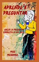 aprender a preguntar: Hacer la pregunta correcta es un arte.