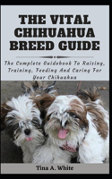 The Vital Chihuahua Breed Guide: The Complete Guidebook To Raising, Training, Feeding And Caring For Your Chihuahua