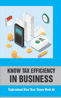 Know Tax Efficiency In Business: Understand How Your Taxes Work At: Learn About Basic Tax Principles