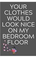 Your Clothes Would Look Nice On My Bedroom Floor