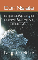 Babylone 3: AU COMMENCEMENT, DIEU CRÉA: La porte céleste(3 Babylone: Deviens Roi)