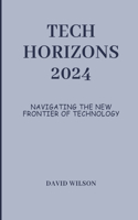 Tech Horizons 2024: Navigating the New Frontier of Technology