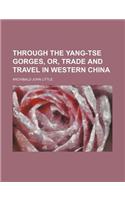 Through the Yang-Tse Gorges, Or, Trade and Travel in Western China