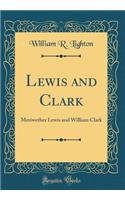 Lewis and Clark: Meriwether Lewis and William Clark (Classic Reprint)
