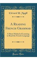 A Reading French Grammar: A Short Method of Learning to Read the French Language (Classic Reprint)