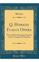 Q. Horatii Flacci Opera: Nova Editio Stereotypa Iteratis Curis Castigata Et Expolita (Classic Reprint)