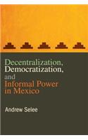 Decentralization, Democratization, and Informal Power in Mexico