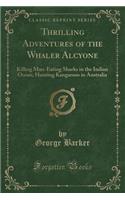 Thrilling Adventures of the Whaler Alcyone: Killing Man-Eating Sharks in the Indian Ocean; Hunting Kangaroos in Australia (Classic Reprint)