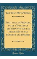 Essai sur les Préjugés, ou de l'Influence des Opinions sur les M?urs Et sur le Bonheur des Hommes (Classic Reprint)