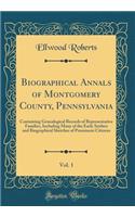 Biographical Annals of Montgomery County, Pennsylvania, Vol. 1: Containing Genealogical Records of Representative Families, Including Many of the Early Settlers and Biographical Sketches of Prominent Citizens (Classic Reprint)